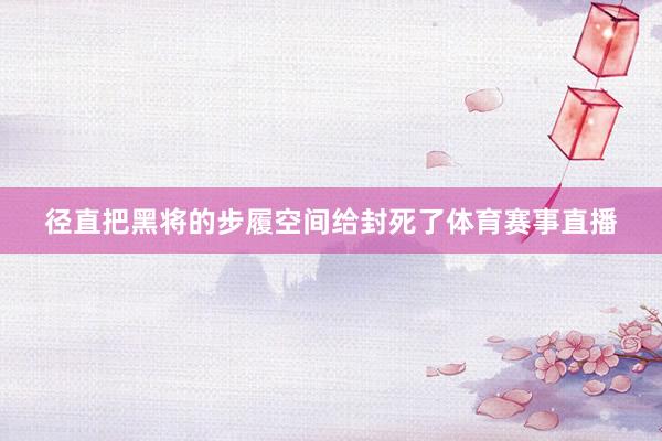 径直把黑将的步履空间给封死了体育赛事直播