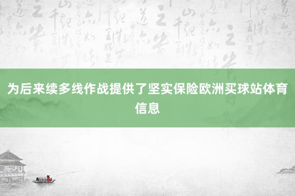 为后来续多线作战提供了坚实保险欧洲买球站体育信息
