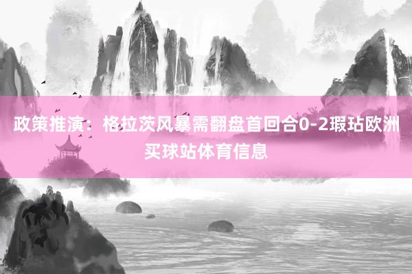政策推演：格拉茨风暴需翻盘首回合0-2瑕玷欧洲买球站体育信息
