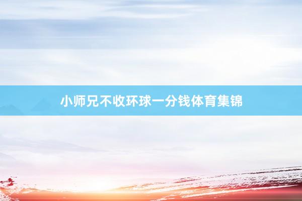小师兄不收环球一分钱体育集锦