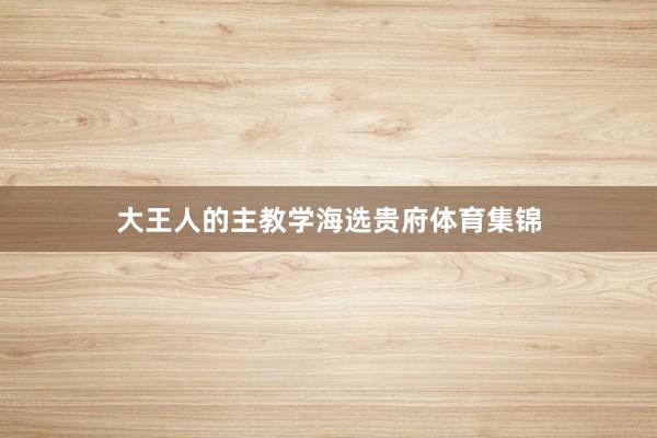 大王人的主教学海选贵府体育集锦