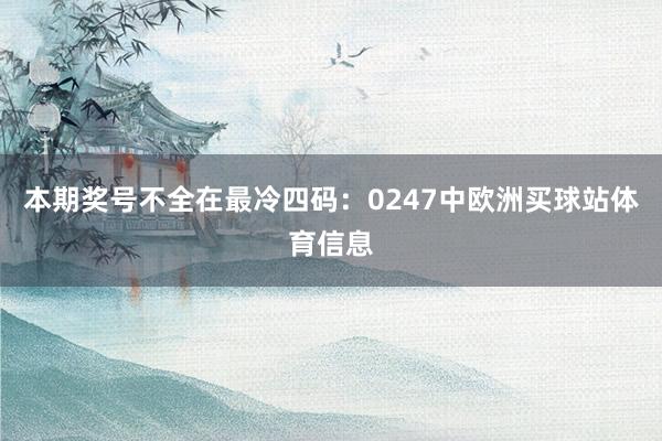 本期奖号不全在最冷四码：0247中欧洲买球站体育信息
