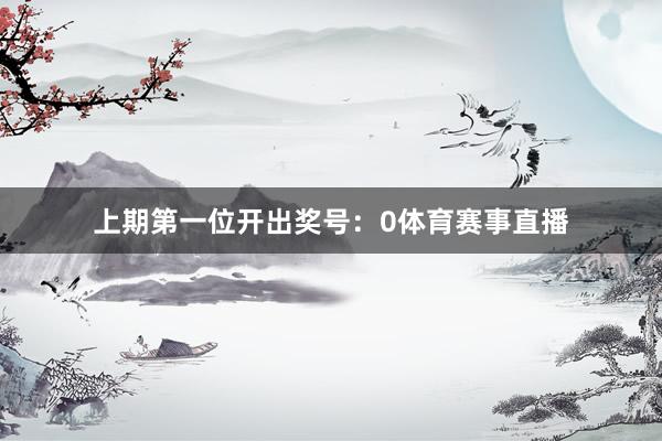 上期第一位开出奖号：0体育赛事直播