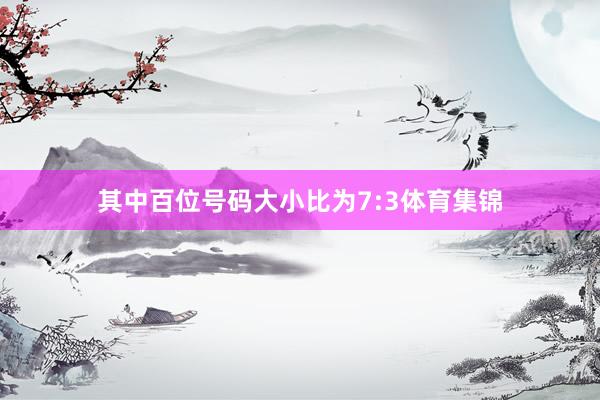 其中百位号码大小比为7:3体育集锦