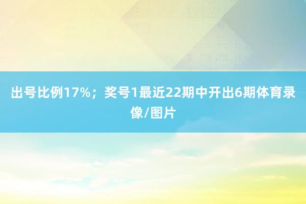 出号比例17%；　　奖号1最近22期中开出6期体育录像/图片