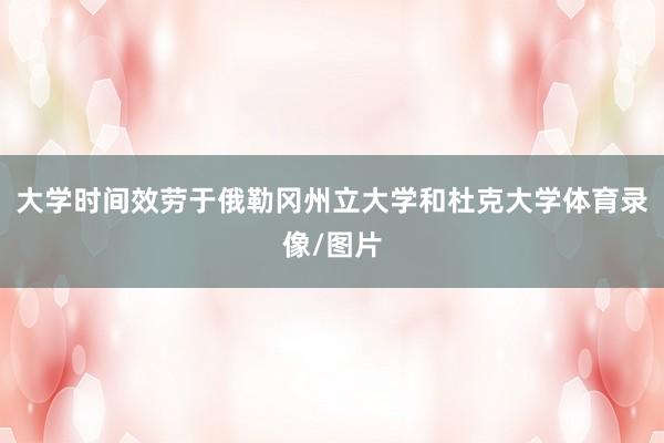 大学时间效劳于俄勒冈州立大学和杜克大学体育录像/图片