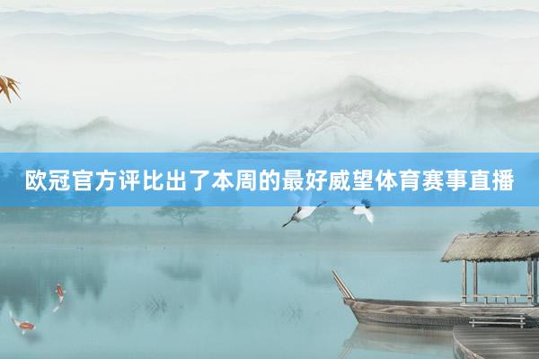欧冠官方评比出了本周的最好威望体育赛事直播