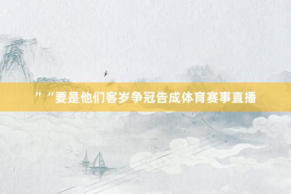 ”“要是他们客岁争冠告成体育赛事直播