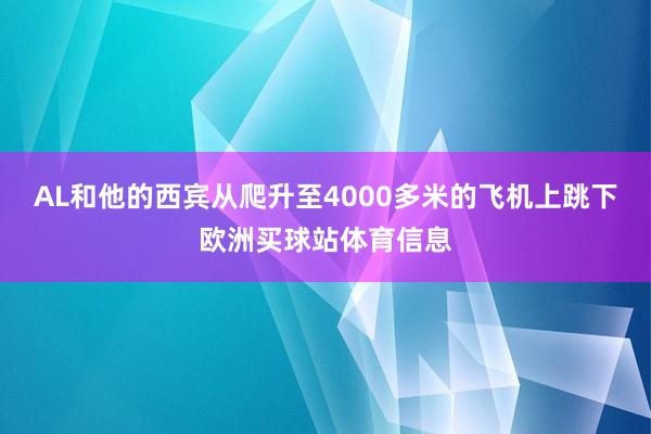 AL和他的西宾从爬升至4000多米的飞机上跳下欧洲买球站体育信息