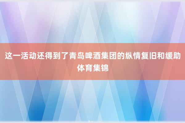 这一活动还得到了青岛啤酒集团的纵情复旧和缓助体育集锦
