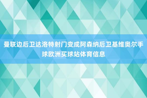 曼联边后卫达洛特射门变成阿森纳后卫基维奥尔手球欧洲买球站体育信息