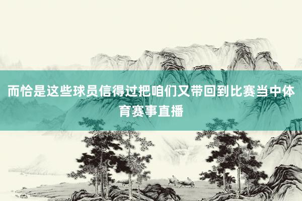 而恰是这些球员信得过把咱们又带回到比赛当中体育赛事直播