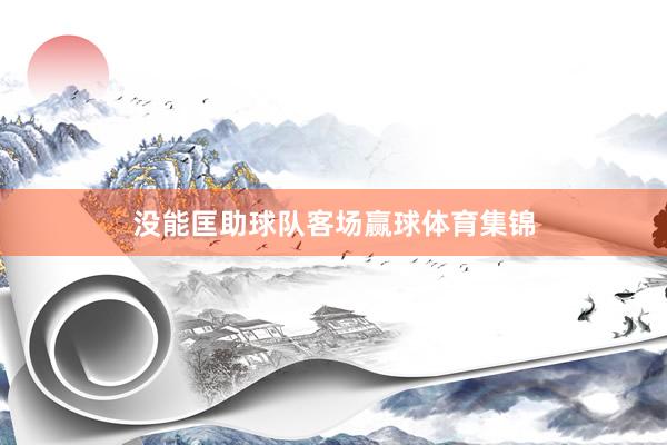没能匡助球队客场赢球体育集锦