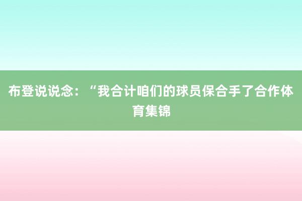 布登说说念：“我合计咱们的球员保合手了合作体育集锦