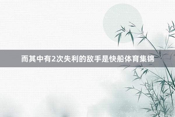 而其中有2次失利的敌手是快船体育集锦