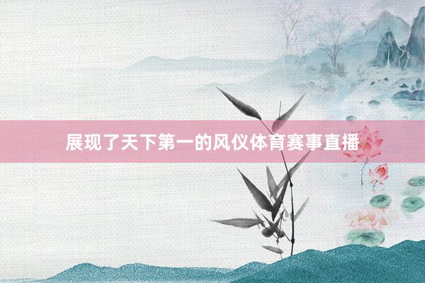 展现了天下第一的风仪体育赛事直播