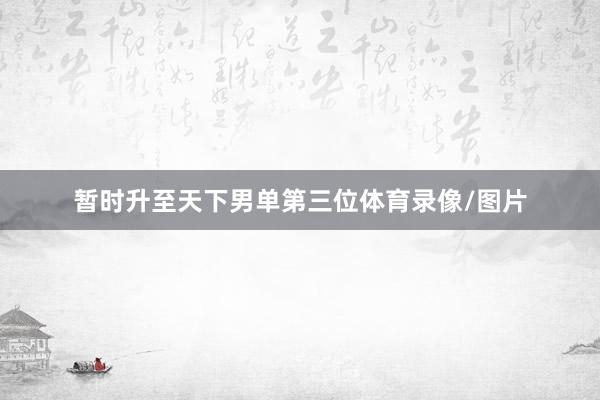 暂时升至天下男单第三位体育录像/图片