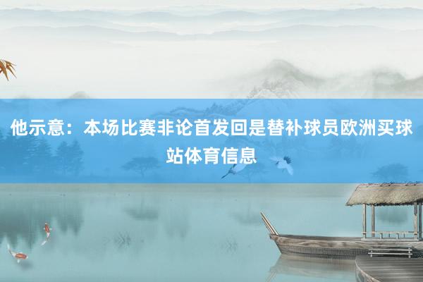 他示意：本场比赛非论首发回是替补球员欧洲买球站体育信息