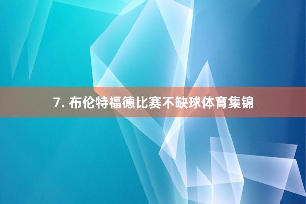 7. 布伦特福德比赛不缺球体育集锦