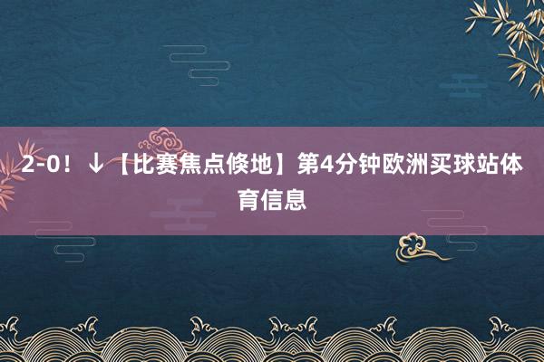 2-0！↓【比赛焦点倏地】第4分钟欧洲买球站体育信息