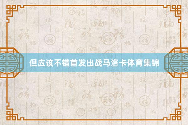 但应该不错首发出战马洛卡体育集锦