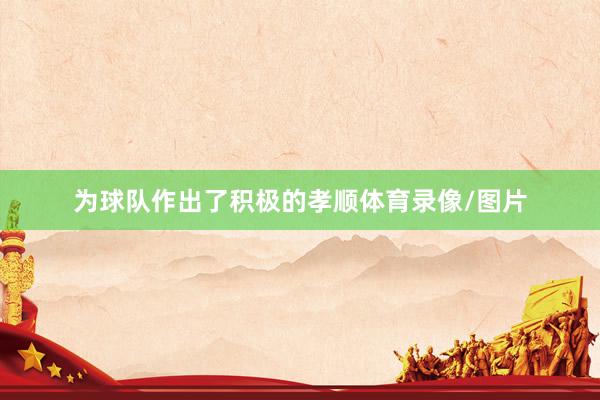 为球队作出了积极的孝顺体育录像/图片