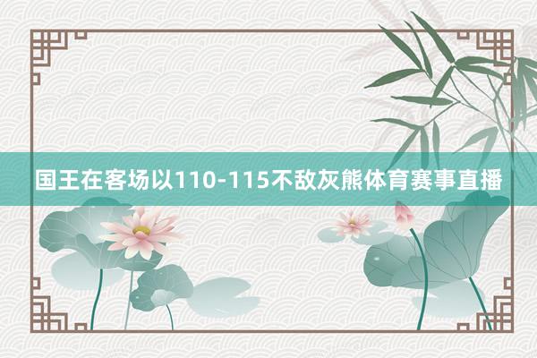 国王在客场以110-115不敌灰熊体育赛事直播