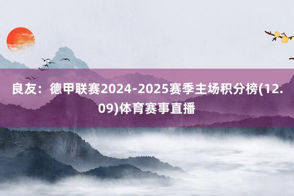 良友：德甲联赛2024-2025赛季主场积分榜(12.09)体育赛事直播