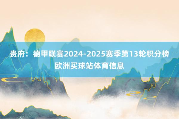 贵府：德甲联赛2024-2025赛季第13轮积分榜欧洲买球站体育信息