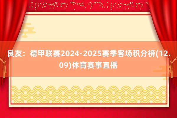 良友：德甲联赛2024-2025赛季客场积分榜(12.09)体育赛事直播