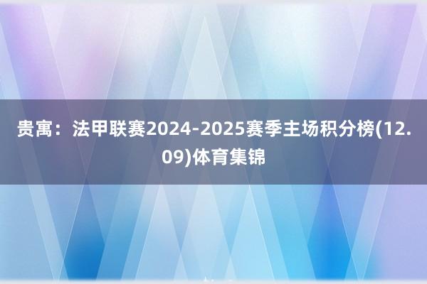 贵寓：法甲联赛2024-2025赛季主场积分榜(12.09)体育集锦
