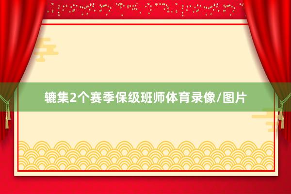 辘集2个赛季保级班师体育录像/图片