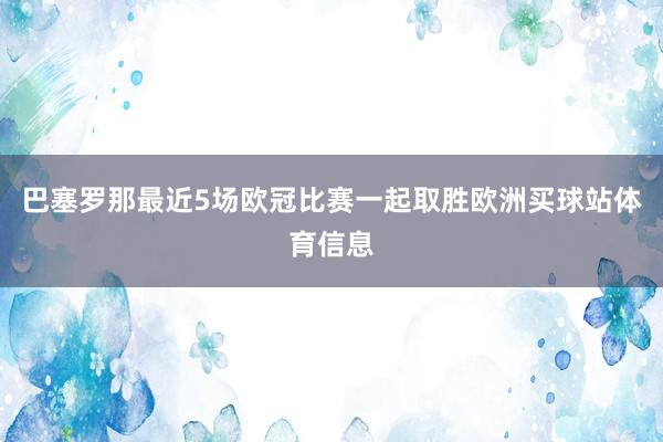巴塞罗那最近5场欧冠比赛一起取胜欧洲买球站体育信息