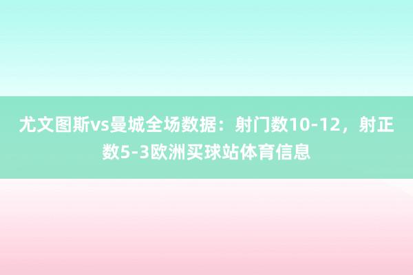 尤文图斯vs曼城全场数据：射门数10-12，射正数5-3欧洲买球站体育信息