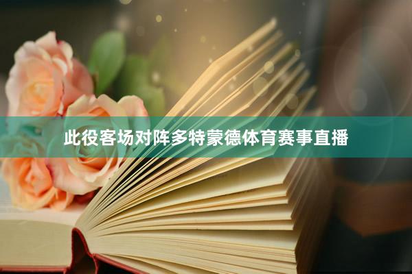 此役客场对阵多特蒙德体育赛事直播