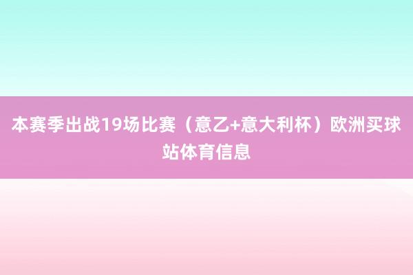 本赛季出战19场比赛（意乙+意大利杯）欧洲买球站体育信息