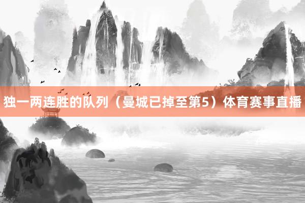 独一两连胜的队列（曼城已掉至第5）体育赛事直播