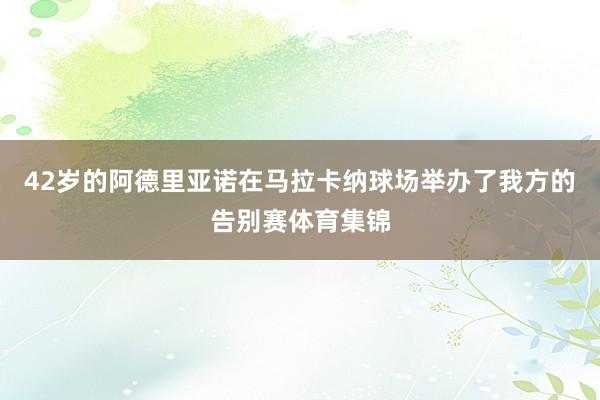 42岁的阿德里亚诺在马拉卡纳球场举办了我方的告别赛体育集锦
