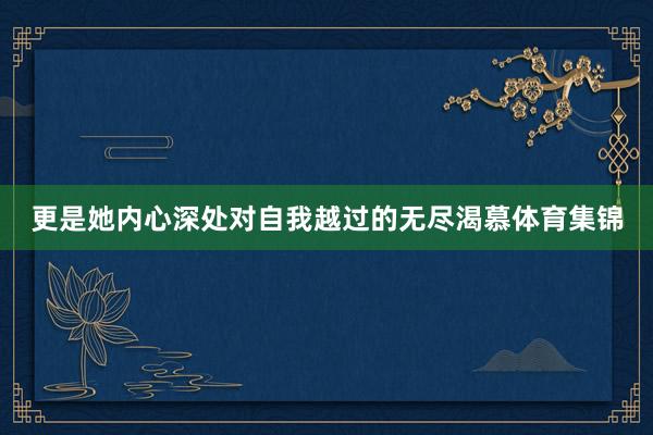 更是她内心深处对自我越过的无尽渴慕体育集锦