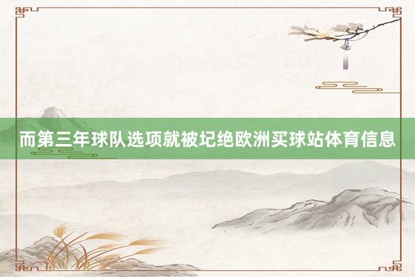 而第三年球队选项就被圮绝欧洲买球站体育信息