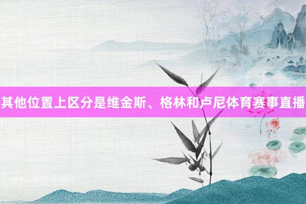 其他位置上区分是维金斯、格林和卢尼体育赛事直播