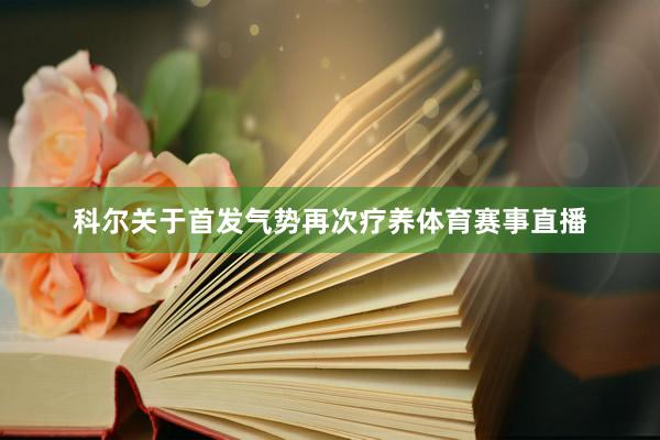 科尔关于首发气势再次疗养体育赛事直播