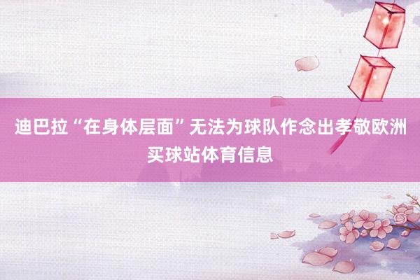 迪巴拉“在身体层面”无法为球队作念出孝敬欧洲买球站体育信息