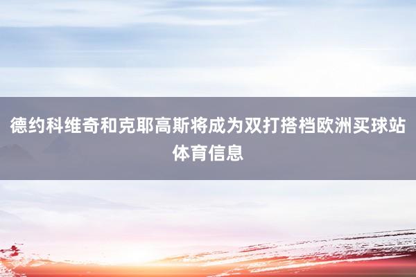 德约科维奇和克耶高斯将成为双打搭档欧洲买球站体育信息