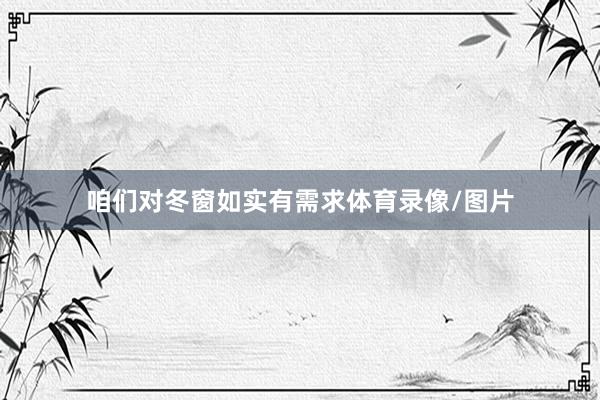 咱们对冬窗如实有需求体育录像/图片
