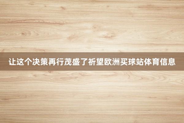 让这个决策再行茂盛了祈望欧洲买球站体育信息