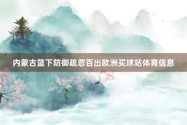 内蒙古篮下防御疏忽百出欧洲买球站体育信息