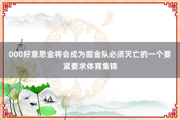 000好意思金将会成为掘金队必须灭亡的一个要紧要求体育集锦