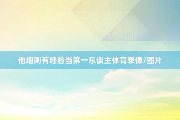 他细则有经验当第一东谈主体育录像/图片