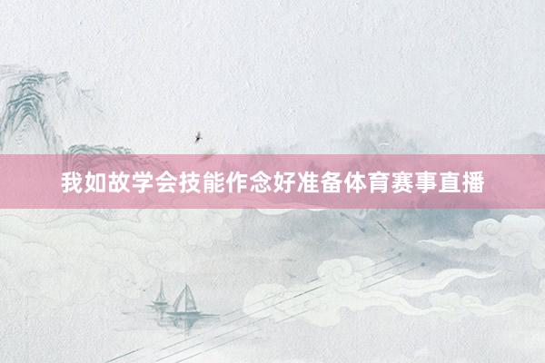 我如故学会技能作念好准备体育赛事直播